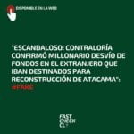 “Escandaloso: Contraloría confirmó millonario desvío de fondos en el extranjero que iban destinados para reconstrucción de Atacama”: #Fake