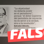 Salvador Allende: “La objetividad no debería existir en el periodismo”, porque “el deber supremo del periodista de izquierda no es servir a la verdad sino a la revolución”: #Falso
